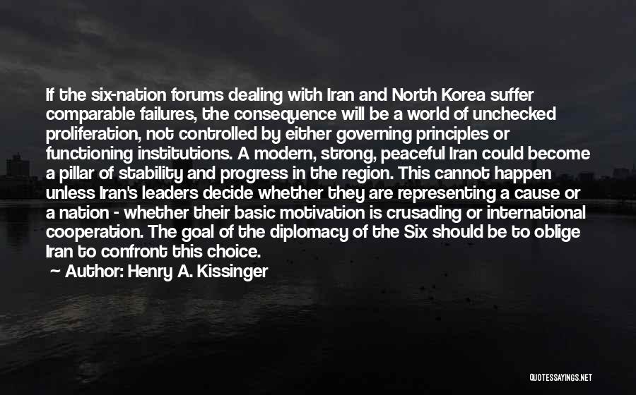 Henry A. Kissinger Quotes: If The Six-nation Forums Dealing With Iran And North Korea Suffer Comparable Failures, The Consequence Will Be A World Of