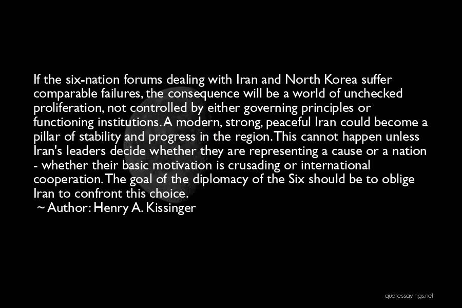 Henry A. Kissinger Quotes: If The Six-nation Forums Dealing With Iran And North Korea Suffer Comparable Failures, The Consequence Will Be A World Of