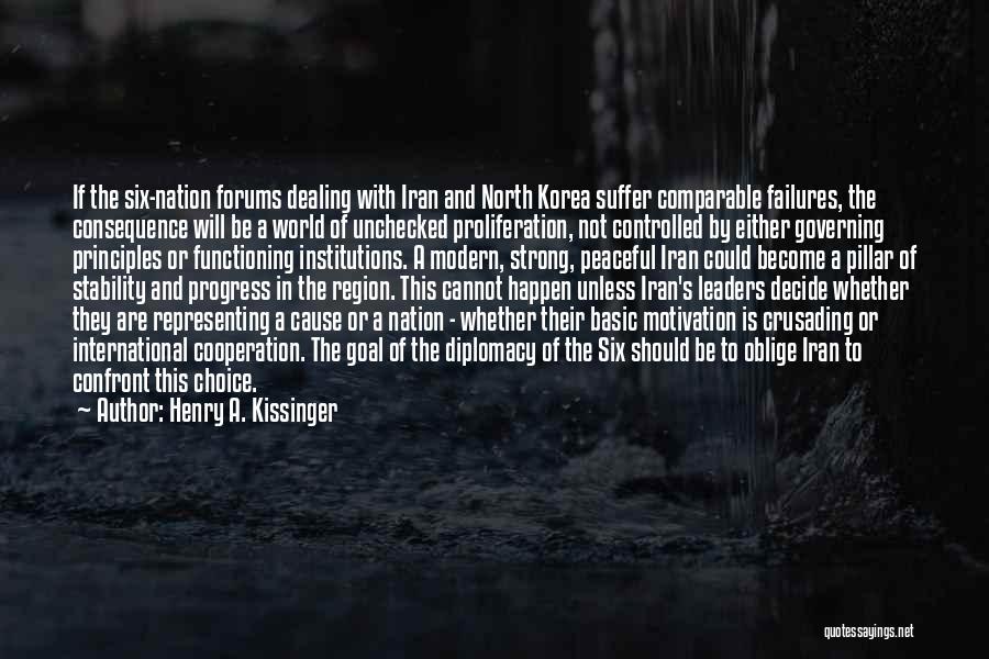 Henry A. Kissinger Quotes: If The Six-nation Forums Dealing With Iran And North Korea Suffer Comparable Failures, The Consequence Will Be A World Of