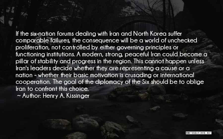 Henry A. Kissinger Quotes: If The Six-nation Forums Dealing With Iran And North Korea Suffer Comparable Failures, The Consequence Will Be A World Of