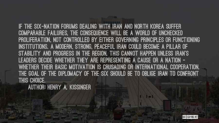 Henry A. Kissinger Quotes: If The Six-nation Forums Dealing With Iran And North Korea Suffer Comparable Failures, The Consequence Will Be A World Of