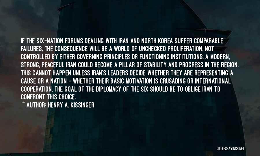 Henry A. Kissinger Quotes: If The Six-nation Forums Dealing With Iran And North Korea Suffer Comparable Failures, The Consequence Will Be A World Of