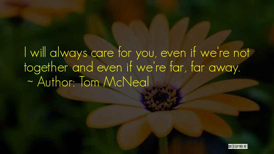 Tom McNeal Quotes: I Will Always Care For You, Even If We're Not Together And Even If We're Far, Far Away.