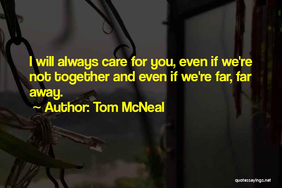 Tom McNeal Quotes: I Will Always Care For You, Even If We're Not Together And Even If We're Far, Far Away.