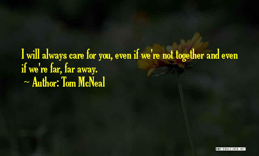 Tom McNeal Quotes: I Will Always Care For You, Even If We're Not Together And Even If We're Far, Far Away.