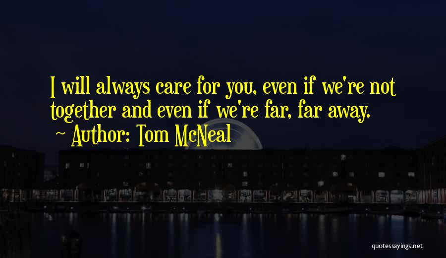 Tom McNeal Quotes: I Will Always Care For You, Even If We're Not Together And Even If We're Far, Far Away.