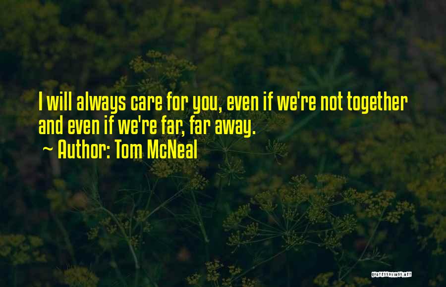 Tom McNeal Quotes: I Will Always Care For You, Even If We're Not Together And Even If We're Far, Far Away.