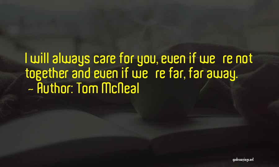 Tom McNeal Quotes: I Will Always Care For You, Even If We're Not Together And Even If We're Far, Far Away.