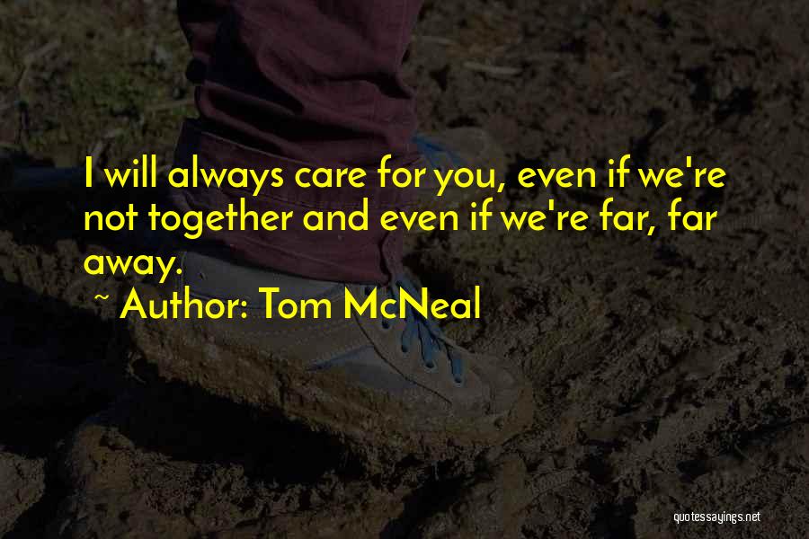 Tom McNeal Quotes: I Will Always Care For You, Even If We're Not Together And Even If We're Far, Far Away.