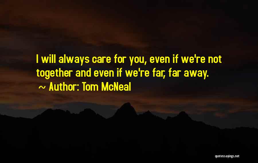 Tom McNeal Quotes: I Will Always Care For You, Even If We're Not Together And Even If We're Far, Far Away.