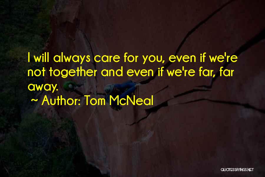 Tom McNeal Quotes: I Will Always Care For You, Even If We're Not Together And Even If We're Far, Far Away.