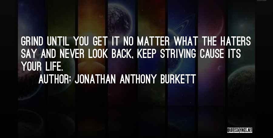 Jonathan Anthony Burkett Quotes: Grind Until You Get It No Matter What The Haters Say And Never Look Back, Keep Striving Cause Its Your