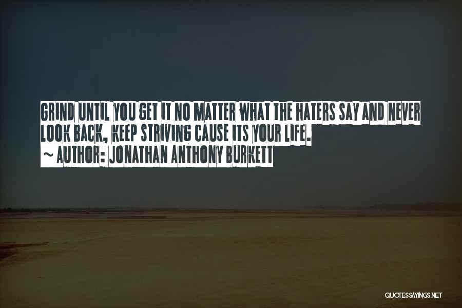 Jonathan Anthony Burkett Quotes: Grind Until You Get It No Matter What The Haters Say And Never Look Back, Keep Striving Cause Its Your