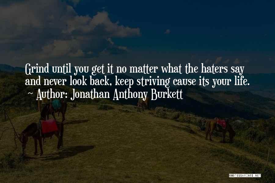 Jonathan Anthony Burkett Quotes: Grind Until You Get It No Matter What The Haters Say And Never Look Back, Keep Striving Cause Its Your