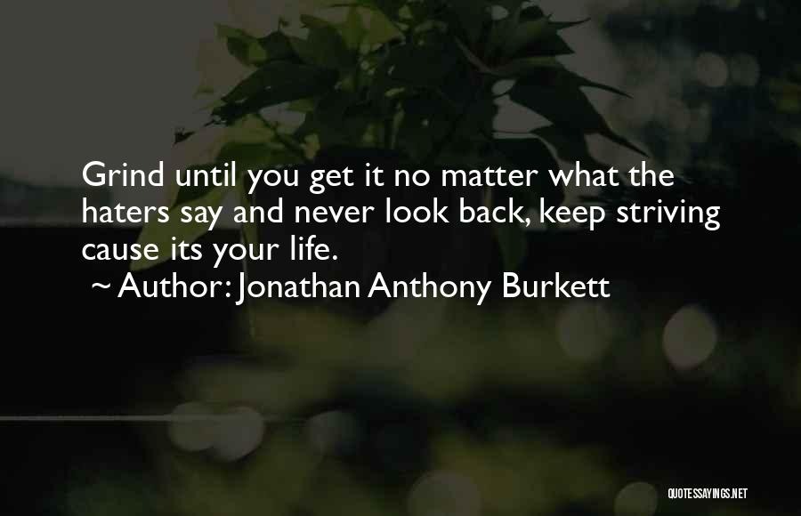 Jonathan Anthony Burkett Quotes: Grind Until You Get It No Matter What The Haters Say And Never Look Back, Keep Striving Cause Its Your