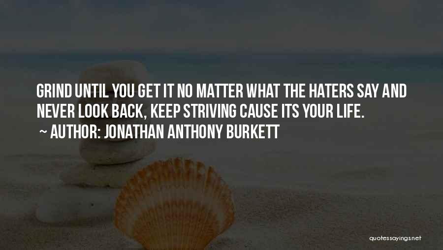Jonathan Anthony Burkett Quotes: Grind Until You Get It No Matter What The Haters Say And Never Look Back, Keep Striving Cause Its Your
