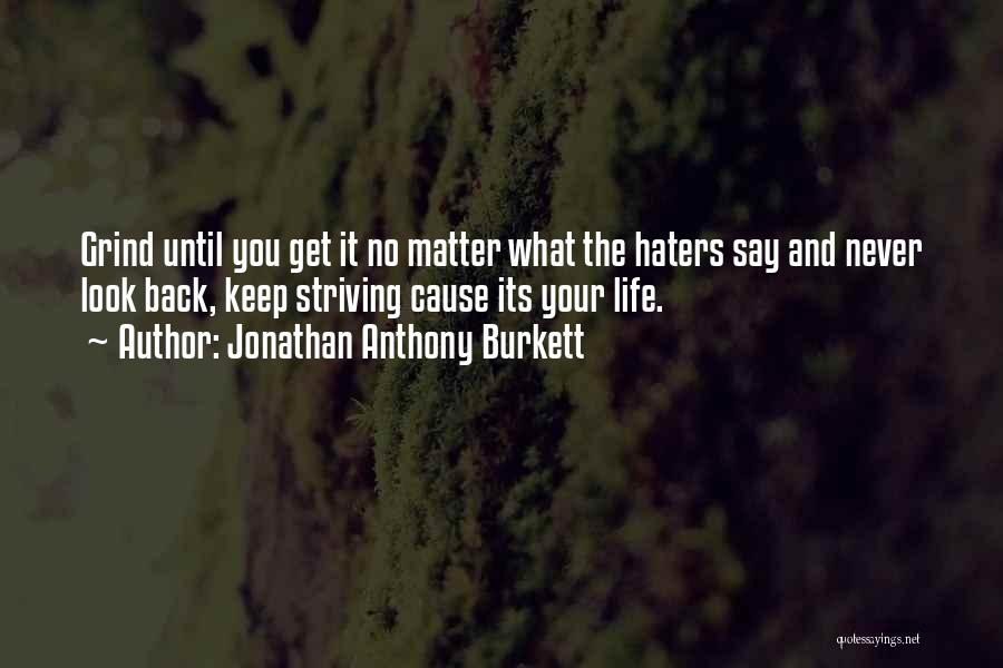 Jonathan Anthony Burkett Quotes: Grind Until You Get It No Matter What The Haters Say And Never Look Back, Keep Striving Cause Its Your