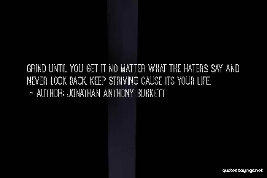 Jonathan Anthony Burkett Quotes: Grind Until You Get It No Matter What The Haters Say And Never Look Back, Keep Striving Cause Its Your