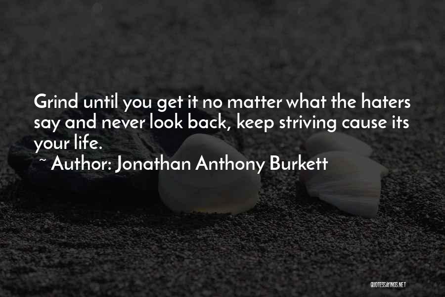 Jonathan Anthony Burkett Quotes: Grind Until You Get It No Matter What The Haters Say And Never Look Back, Keep Striving Cause Its Your