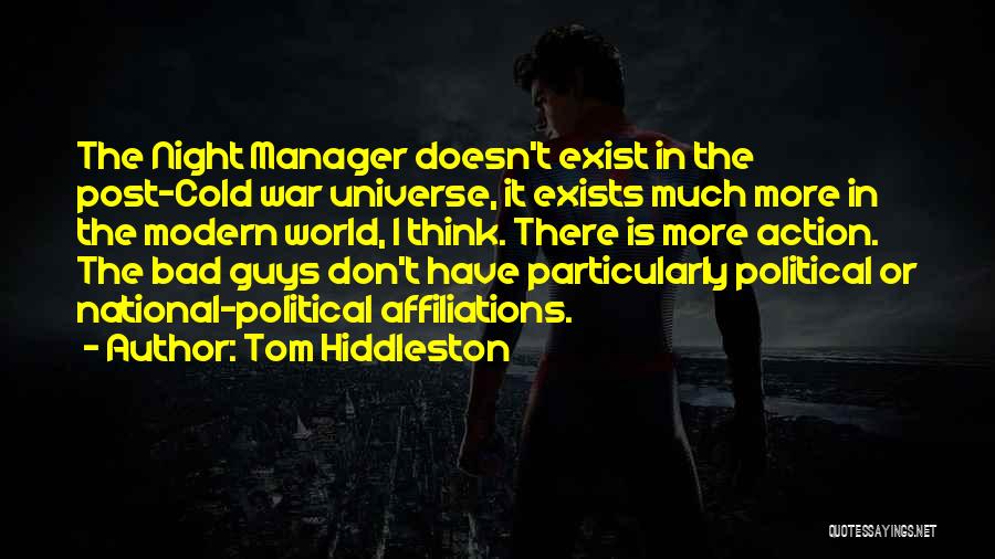Tom Hiddleston Quotes: The Night Manager Doesn't Exist In The Post-cold War Universe, It Exists Much More In The Modern World, I Think.