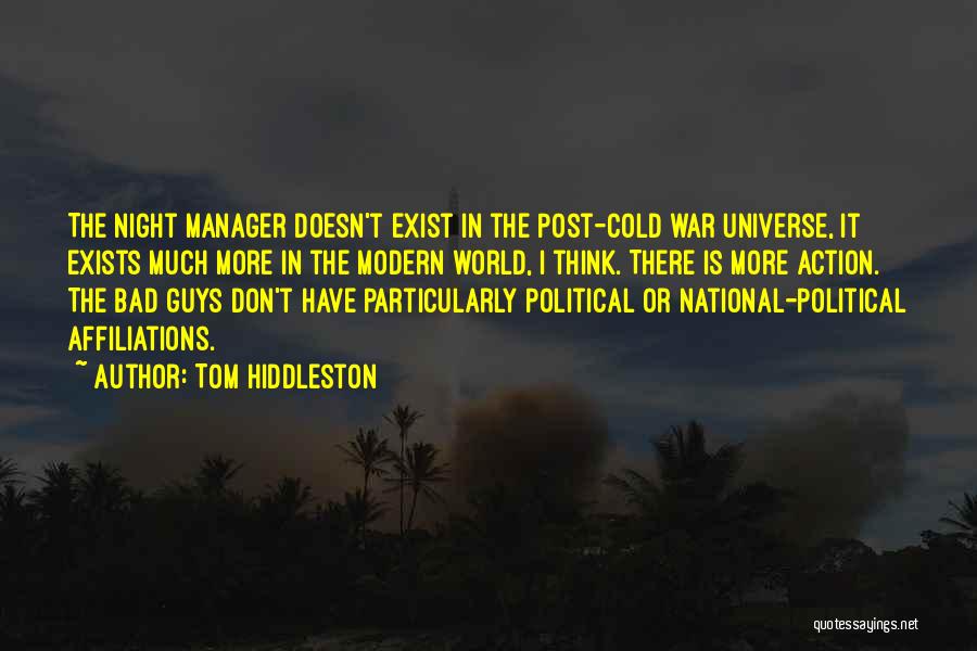 Tom Hiddleston Quotes: The Night Manager Doesn't Exist In The Post-cold War Universe, It Exists Much More In The Modern World, I Think.