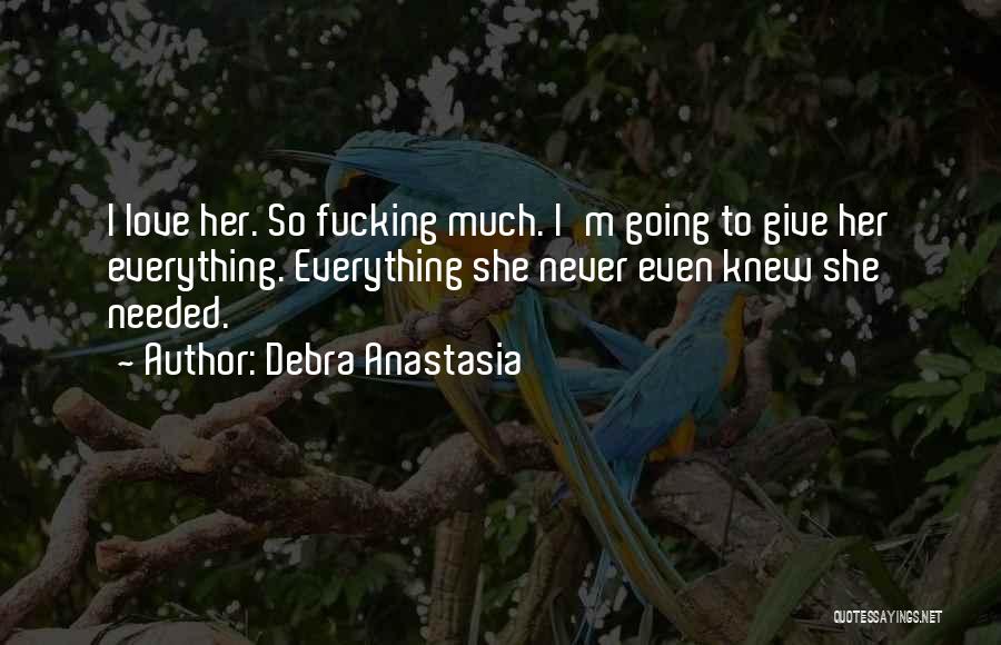 Debra Anastasia Quotes: I Love Her. So Fucking Much. I'm Going To Give Her Everything. Everything She Never Even Knew She Needed.