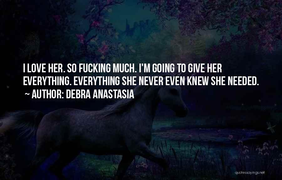 Debra Anastasia Quotes: I Love Her. So Fucking Much. I'm Going To Give Her Everything. Everything She Never Even Knew She Needed.