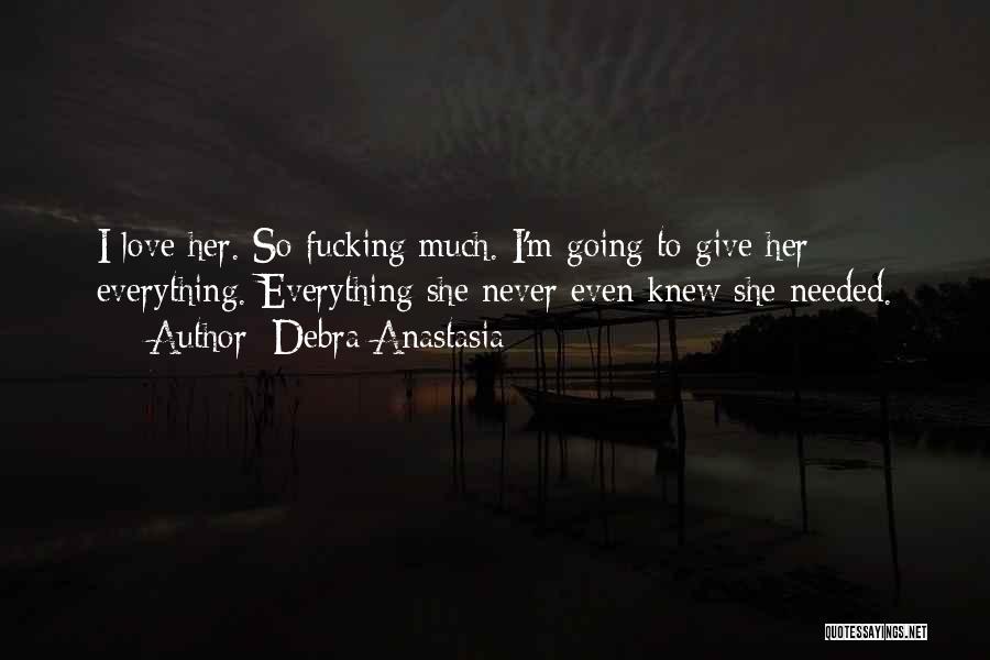 Debra Anastasia Quotes: I Love Her. So Fucking Much. I'm Going To Give Her Everything. Everything She Never Even Knew She Needed.
