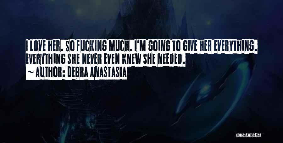 Debra Anastasia Quotes: I Love Her. So Fucking Much. I'm Going To Give Her Everything. Everything She Never Even Knew She Needed.