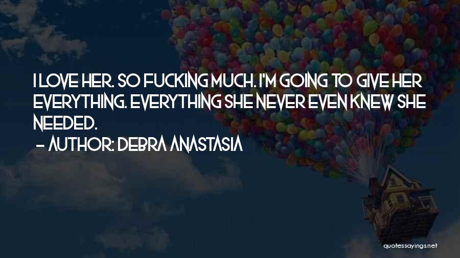Debra Anastasia Quotes: I Love Her. So Fucking Much. I'm Going To Give Her Everything. Everything She Never Even Knew She Needed.