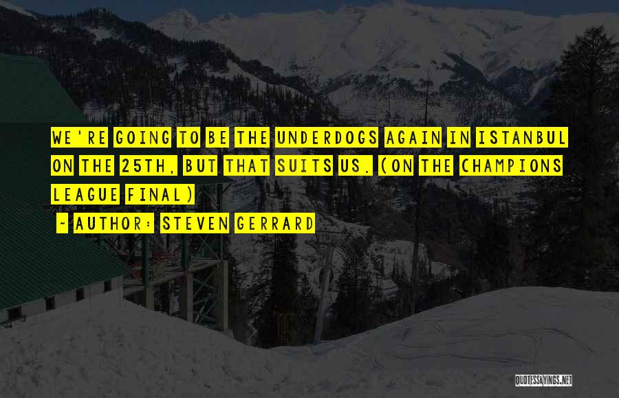 Steven Gerrard Quotes: We're Going To Be The Underdogs Again In Istanbul On The 25th, But That Suits Us. (on The Champions League
