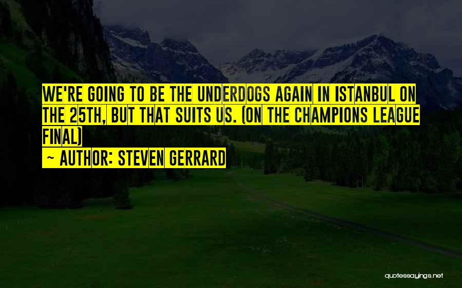 Steven Gerrard Quotes: We're Going To Be The Underdogs Again In Istanbul On The 25th, But That Suits Us. (on The Champions League