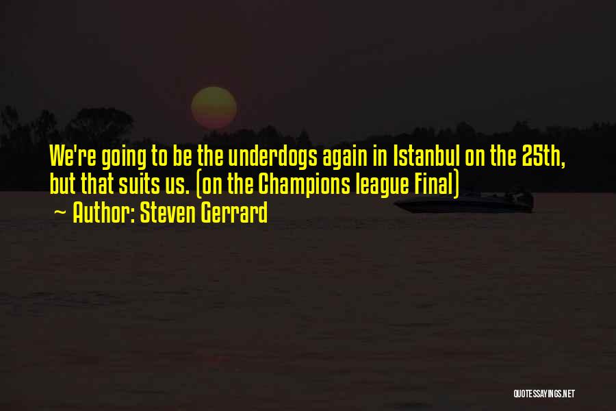 Steven Gerrard Quotes: We're Going To Be The Underdogs Again In Istanbul On The 25th, But That Suits Us. (on The Champions League