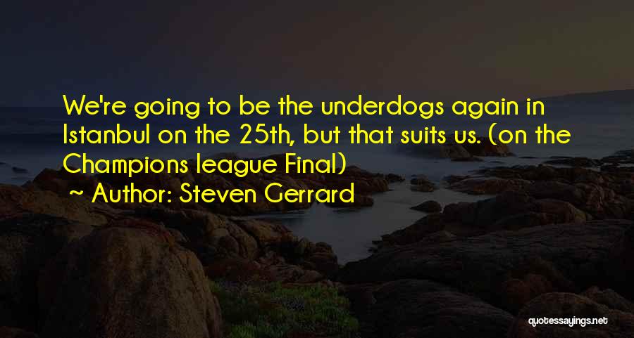 Steven Gerrard Quotes: We're Going To Be The Underdogs Again In Istanbul On The 25th, But That Suits Us. (on The Champions League