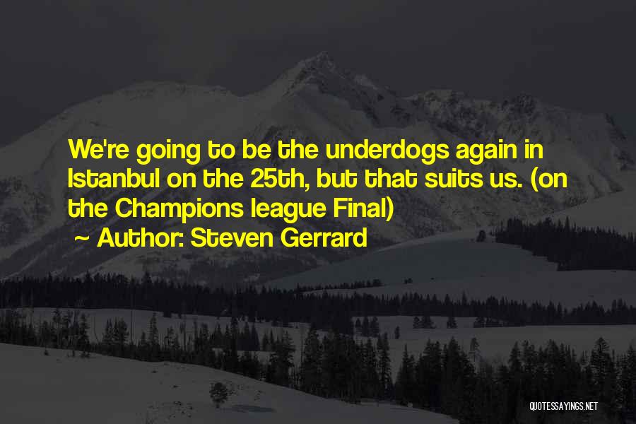 Steven Gerrard Quotes: We're Going To Be The Underdogs Again In Istanbul On The 25th, But That Suits Us. (on The Champions League