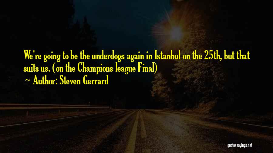 Steven Gerrard Quotes: We're Going To Be The Underdogs Again In Istanbul On The 25th, But That Suits Us. (on The Champions League