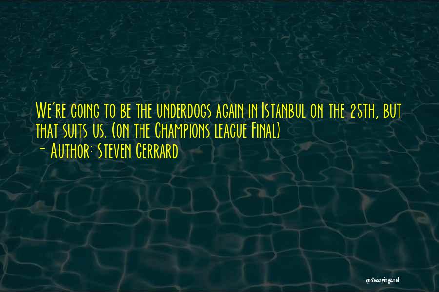 Steven Gerrard Quotes: We're Going To Be The Underdogs Again In Istanbul On The 25th, But That Suits Us. (on The Champions League