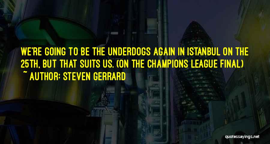 Steven Gerrard Quotes: We're Going To Be The Underdogs Again In Istanbul On The 25th, But That Suits Us. (on The Champions League