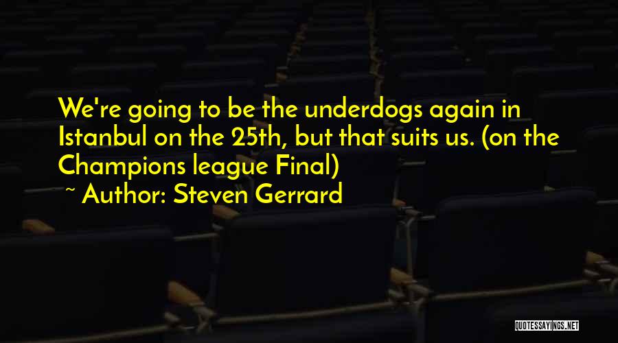 Steven Gerrard Quotes: We're Going To Be The Underdogs Again In Istanbul On The 25th, But That Suits Us. (on The Champions League