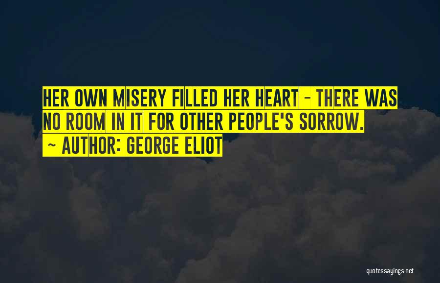 George Eliot Quotes: Her Own Misery Filled Her Heart - There Was No Room In It For Other People's Sorrow.