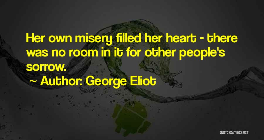 George Eliot Quotes: Her Own Misery Filled Her Heart - There Was No Room In It For Other People's Sorrow.
