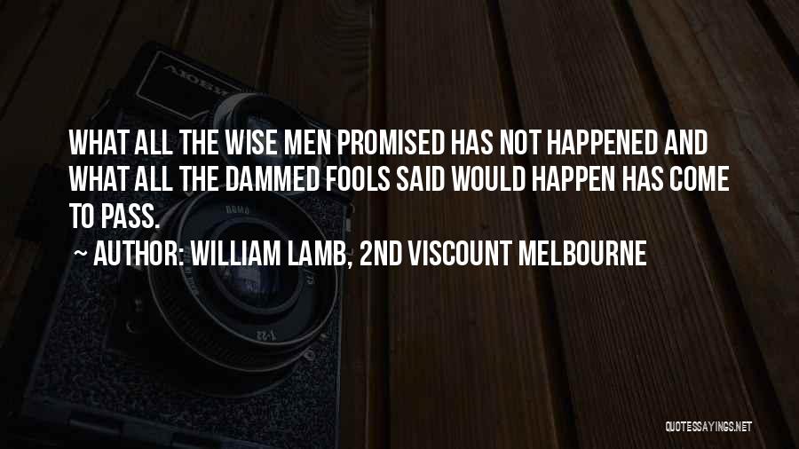 William Lamb, 2nd Viscount Melbourne Quotes: What All The Wise Men Promised Has Not Happened And What All The Dammed Fools Said Would Happen Has Come