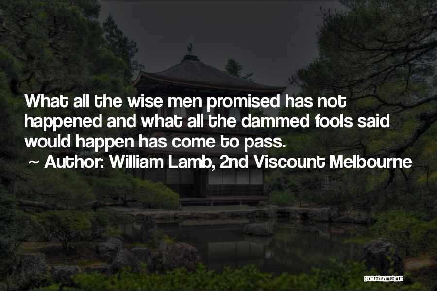 William Lamb, 2nd Viscount Melbourne Quotes: What All The Wise Men Promised Has Not Happened And What All The Dammed Fools Said Would Happen Has Come