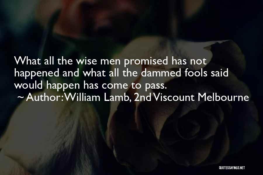 William Lamb, 2nd Viscount Melbourne Quotes: What All The Wise Men Promised Has Not Happened And What All The Dammed Fools Said Would Happen Has Come