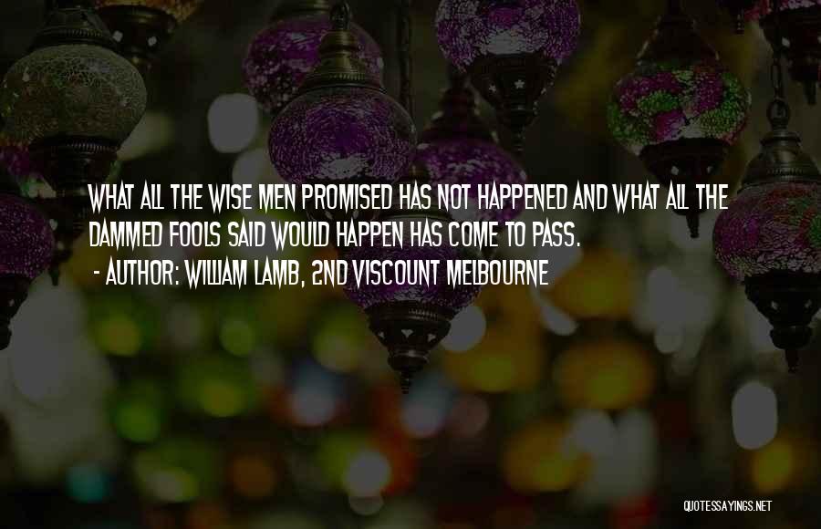 William Lamb, 2nd Viscount Melbourne Quotes: What All The Wise Men Promised Has Not Happened And What All The Dammed Fools Said Would Happen Has Come