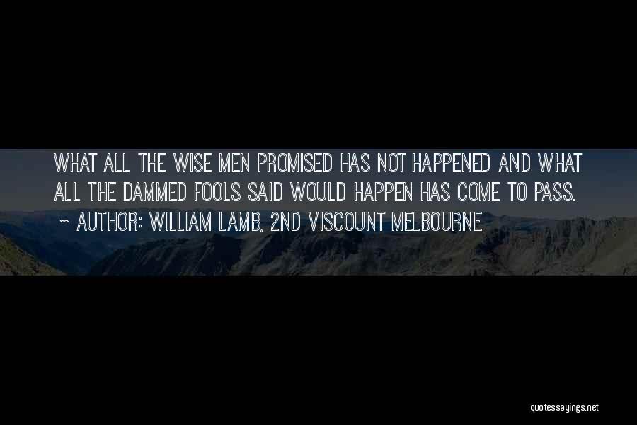 William Lamb, 2nd Viscount Melbourne Quotes: What All The Wise Men Promised Has Not Happened And What All The Dammed Fools Said Would Happen Has Come