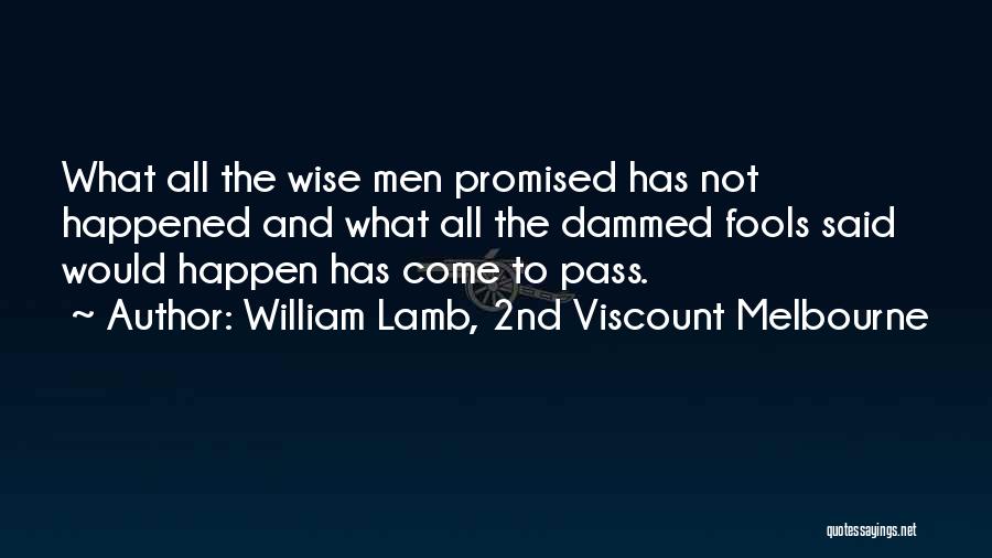 William Lamb, 2nd Viscount Melbourne Quotes: What All The Wise Men Promised Has Not Happened And What All The Dammed Fools Said Would Happen Has Come