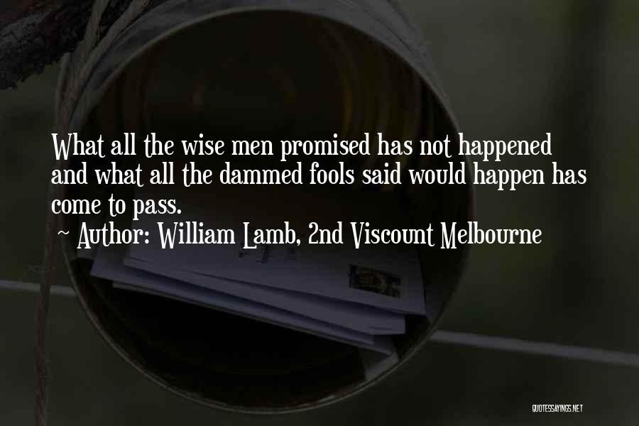 William Lamb, 2nd Viscount Melbourne Quotes: What All The Wise Men Promised Has Not Happened And What All The Dammed Fools Said Would Happen Has Come