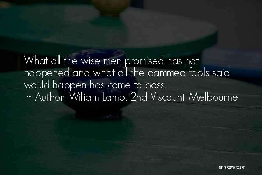 William Lamb, 2nd Viscount Melbourne Quotes: What All The Wise Men Promised Has Not Happened And What All The Dammed Fools Said Would Happen Has Come