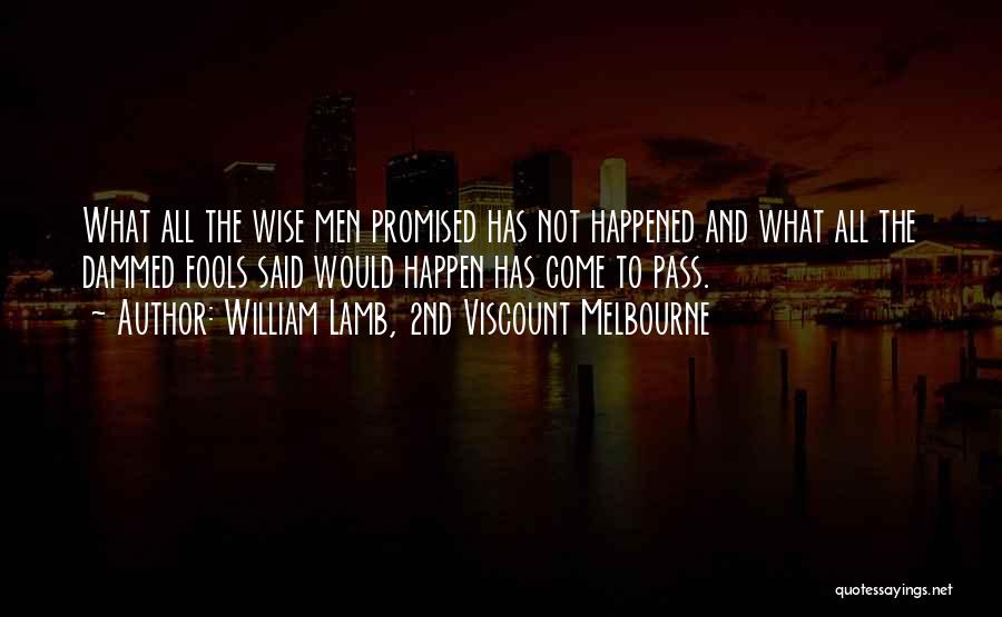 William Lamb, 2nd Viscount Melbourne Quotes: What All The Wise Men Promised Has Not Happened And What All The Dammed Fools Said Would Happen Has Come